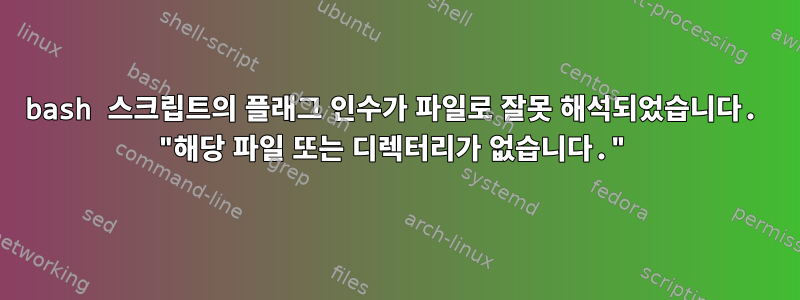 bash 스크립트의 플래그 인수가 파일로 잘못 해석되었습니다. "해당 파일 또는 디렉터리가 없습니다."