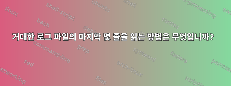 거대한 로그 파일의 마지막 몇 줄을 읽는 방법은 무엇입니까?