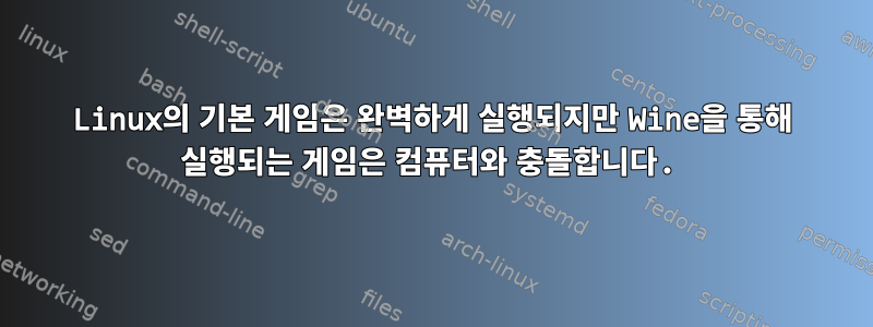 Linux의 기본 게임은 완벽하게 실행되지만 Wine을 통해 실행되는 게임은 컴퓨터와 충돌합니다.