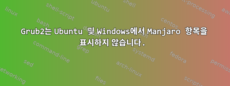 Grub2는 Ubuntu 및 Windows에서 Manjaro 항목을 표시하지 않습니다.