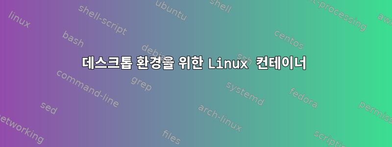 데스크톱 환경을 위한 Linux 컨테이너