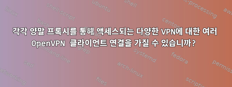 각각 양말 프록시를 통해 액세스되는 다양한 VPN에 대한 여러 OpenVPN 클라이언트 연결을 가질 수 있습니까?