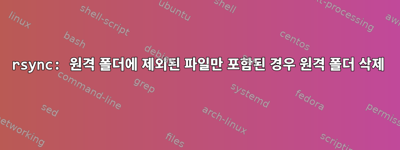 rsync: 원격 폴더에 제외된 파일만 포함된 경우 원격 폴더 삭제