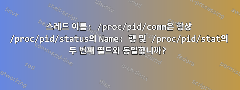 스레드 이름: /proc/pid/comm은 항상 /proc/pid/status의 Name: 행 및 /proc/pid/stat의 두 번째 필드와 동일합니까?