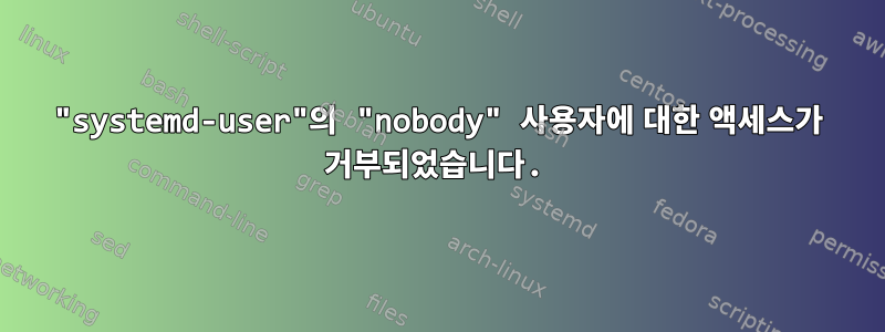 "systemd-user"의 "nobody" 사용자에 대한 액세스가 거부되었습니다.