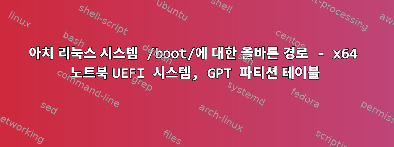 아치 리눅스 시스템 /boot/에 대한 올바른 경로 - x64 노트북 UEFI 시스템, GPT 파티션 테이블