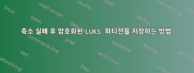 축소 실패 후 암호화된 LUKS 파티션을 저장하는 방법