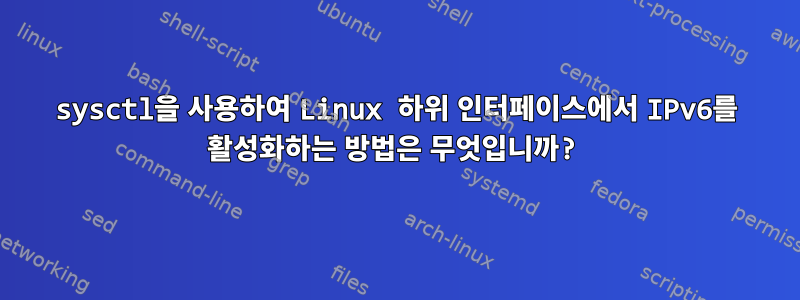 sysctl을 사용하여 Linux 하위 인터페이스에서 IPv6를 활성화하는 방법은 무엇입니까?