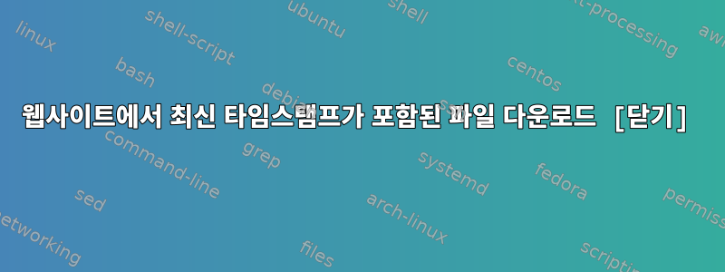 웹사이트에서 최신 타임스탬프가 포함된 파일 다운로드 [닫기]