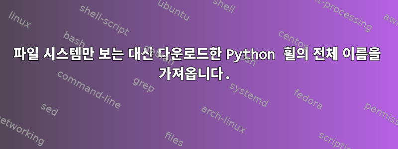 파일 시스템만 보는 대신 다운로드한 Python 휠의 전체 이름을 가져옵니다.