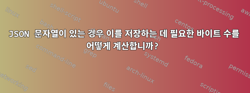 JSON 문자열이 있는 경우 이를 저장하는 데 필요한 바이트 수를 어떻게 계산합니까?