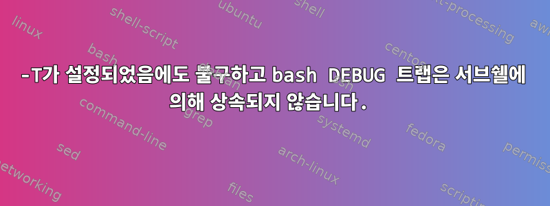 -T가 설정되었음에도 불구하고 bash DEBUG 트랩은 서브쉘에 의해 상속되지 않습니다.