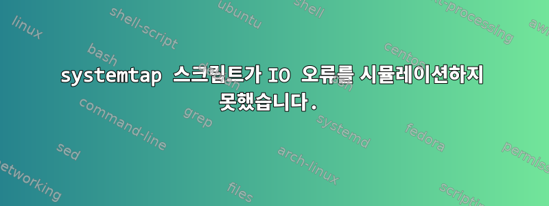 systemtap 스크립트가 IO 오류를 시뮬레이션하지 못했습니다.