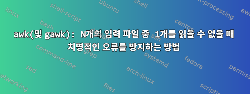 awk(및 gawk): N개의 입력 파일 중 1개를 읽을 수 없을 때 치명적인 오류를 방지하는 방법