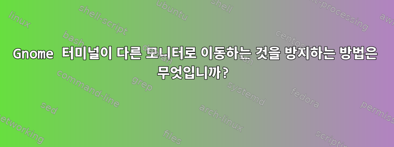 Gnome 터미널이 다른 모니터로 이동하는 것을 방지하는 방법은 무엇입니까?