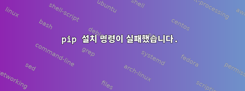 pip 설치 명령이 실패했습니다.