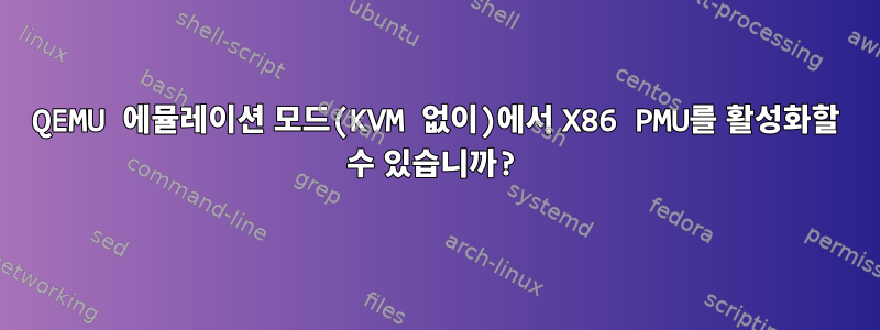 QEMU 에뮬레이션 모드(KVM 없이)에서 X86 PMU를 활성화할 수 있습니까?