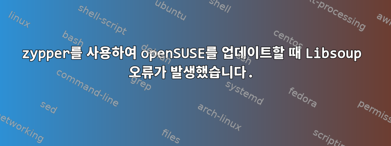 zypper를 사용하여 openSUSE를 업데이트할 때 Libsoup 오류가 발생했습니다.