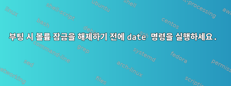 부팅 시 볼륨 잠금을 해제하기 전에 date 명령을 실행하세요.