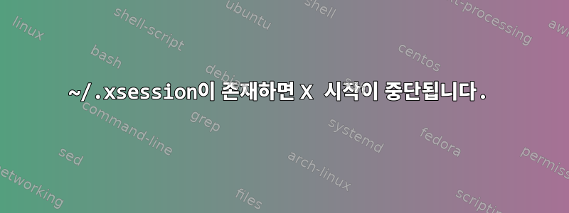 ~/.xsession이 존재하면 X 시작이 중단됩니다.