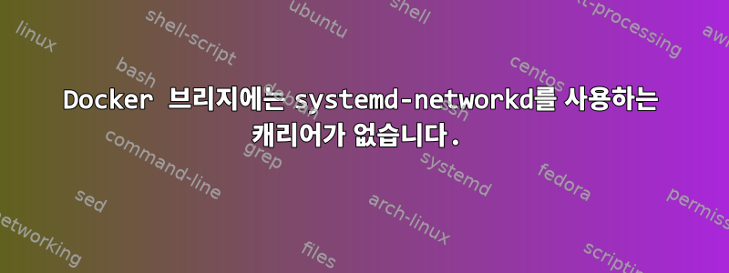 Docker 브리지에는 systemd-networkd를 사용하는 캐리어가 없습니다.