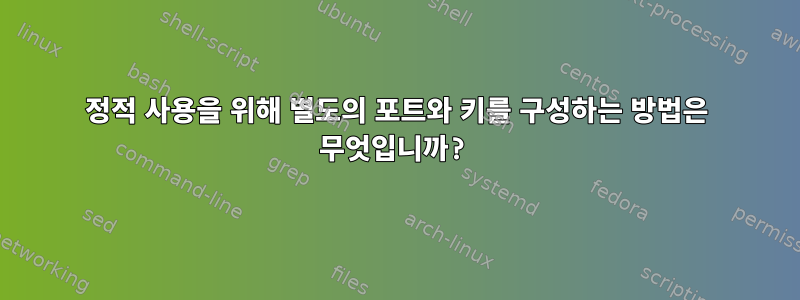 정적 사용을 위해 별도의 포트와 키를 구성하는 방법은 무엇입니까?