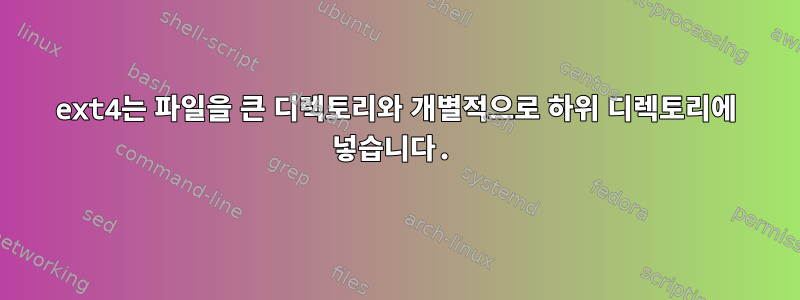 ext4는 파일을 큰 디렉토리와 개별적으로 하위 디렉토리에 넣습니다.