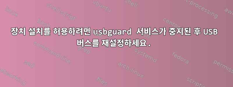 장치 설치를 허용하려면 usbguard 서비스가 중지된 후 USB 버스를 재설정하세요.