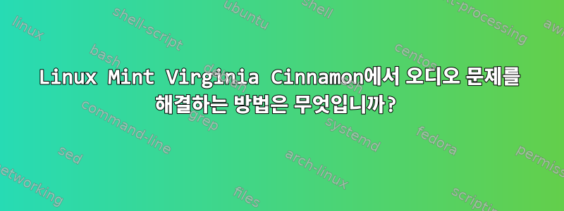 Linux Mint Virginia Cinnamon에서 오디오 문제를 해결하는 방법은 무엇입니까?