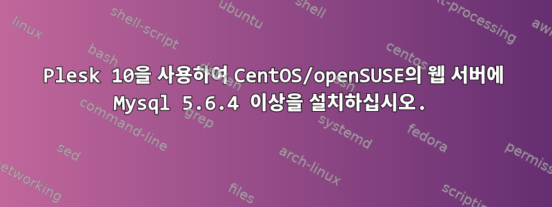 Plesk 10을 사용하여 CentOS/openSUSE의 웹 서버에 Mysql 5.6.4 이상을 설치하십시오.