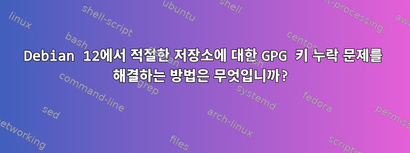 Debian 12에서 적절한 저장소에 대한 GPG 키 누락 문제를 해결하는 방법은 무엇입니까?