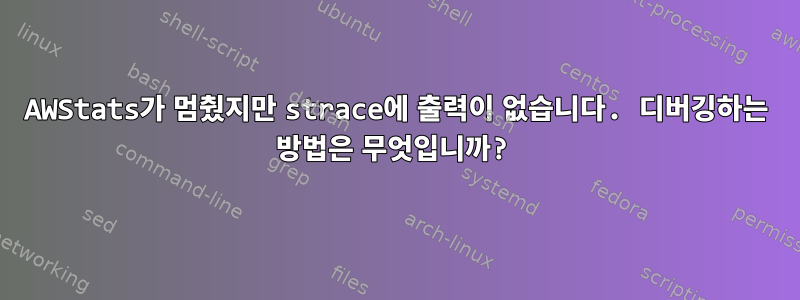 AWStats가 멈췄지만 strace에 출력이 없습니다. 디버깅하는 방법은 무엇입니까?