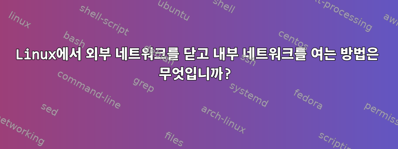 Linux에서 외부 네트워크를 닫고 내부 네트워크를 여는 방법은 무엇입니까?