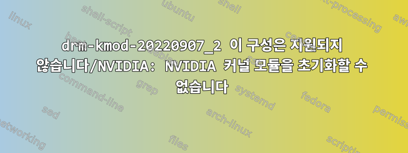 drm-kmod-20220907_2 이 구성은 지원되지 않습니다/NVIDIA: NVIDIA 커널 모듈을 초기화할 수 없습니다