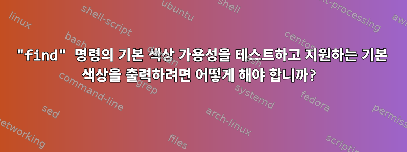 "find" 명령의 기본 색상 가용성을 테스트하고 지원하는 기본 색상을 출력하려면 어떻게 해야 합니까?