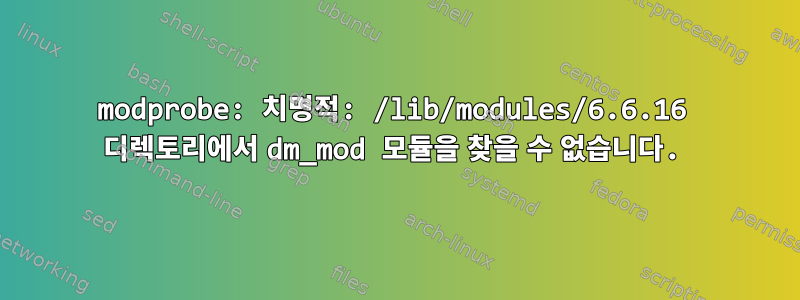 modprobe: 치명적: /lib/modules/6.6.16 디렉토리에서 dm_mod 모듈을 찾을 수 없습니다.