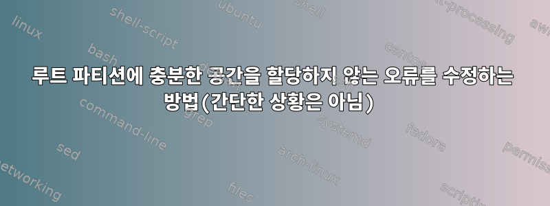 루트 파티션에 충분한 공간을 할당하지 않는 오류를 수정하는 방법(간단한 상황은 아님)