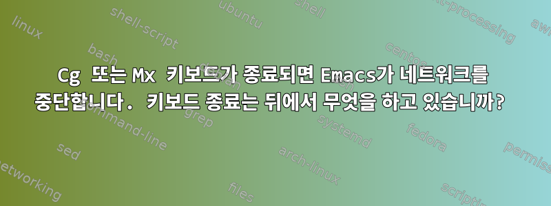 Cg 또는 Mx 키보드가 종료되면 Emacs가 네트워크를 중단합니다. 키보드 종료는 뒤에서 무엇을 하고 있습니까?