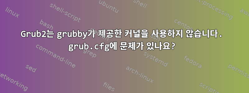 Grub2는 grubby가 제공한 커널을 사용하지 않습니다. grub.cfg에 문제가 있나요?