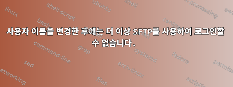 사용자 이름을 변경한 후에는 더 이상 SFTP를 사용하여 로그인할 수 없습니다.