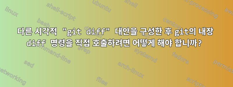 다른 시각적 "git diff" 대안을 구성한 후 git의 내장 diff 명령을 직접 호출하려면 어떻게 해야 합니까?