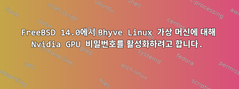 FreeBSD 14.0에서 Bhyve Linux 가상 머신에 대해 Nvidia GPU 비밀번호를 활성화하려고 합니다.