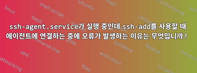 ssh-agent.service가 실행 중인데 ssh-add를 사용할 때 에이전트에 연결하는 중에 오류가 발생하는 이유는 무엇입니까?