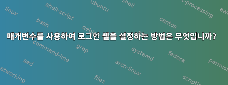 매개변수를 사용하여 로그인 셸을 설정하는 방법은 무엇입니까?