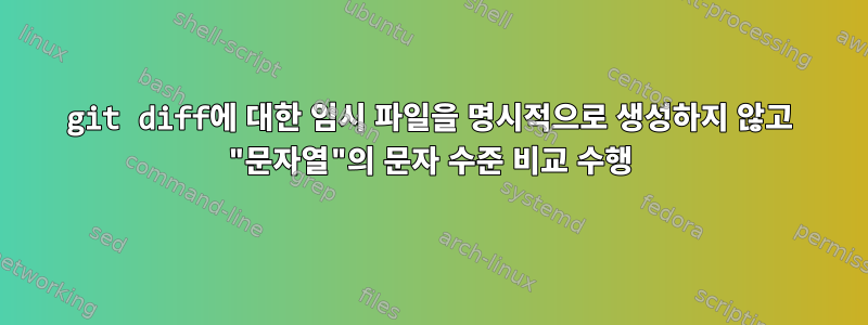 git diff에 대한 임시 파일을 명시적으로 생성하지 않고 "문자열"의 문자 수준 비교 수행