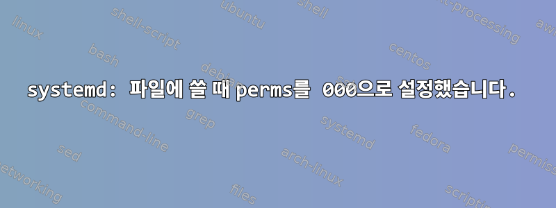 systemd: 파일에 쓸 때 perms를 000으로 설정했습니다.