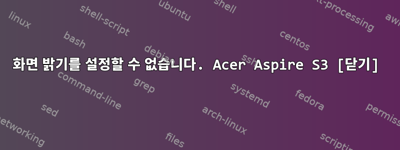 화면 밝기를 설정할 수 없습니다. Acer Aspire S3 [닫기]