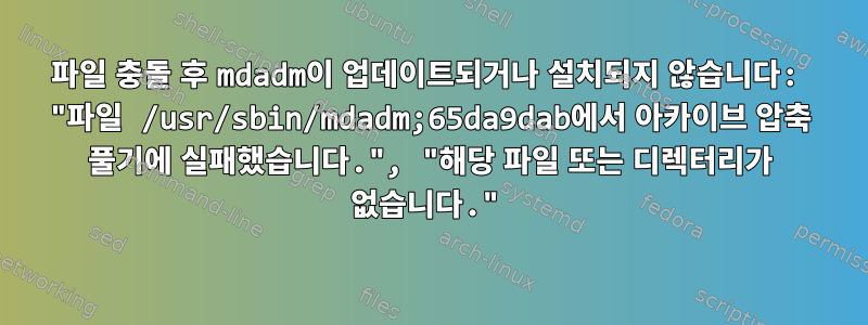 파일 충돌 후 mdadm이 업데이트되거나 설치되지 않습니다: "파일 /usr/sbin/mdadm;65da9dab에서 아카이브 압축 풀기에 실패했습니다.", "해당 파일 또는 디렉터리가 없습니다."