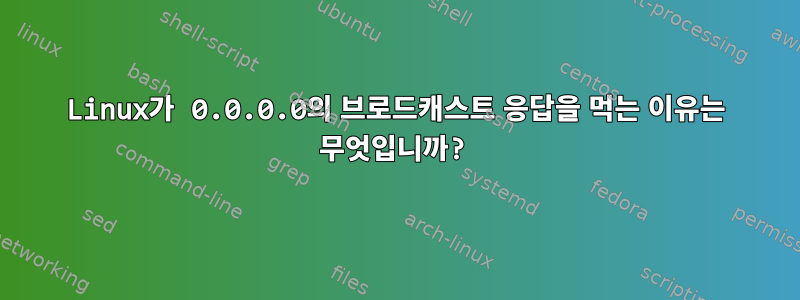 Linux가 0.0.0.0의 브로드캐스트 응답을 먹는 이유는 무엇입니까?