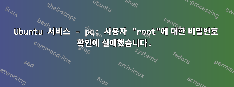 Ubuntu 서비스 - pq: 사용자 "root"에 대한 비밀번호 확인에 실패했습니다.